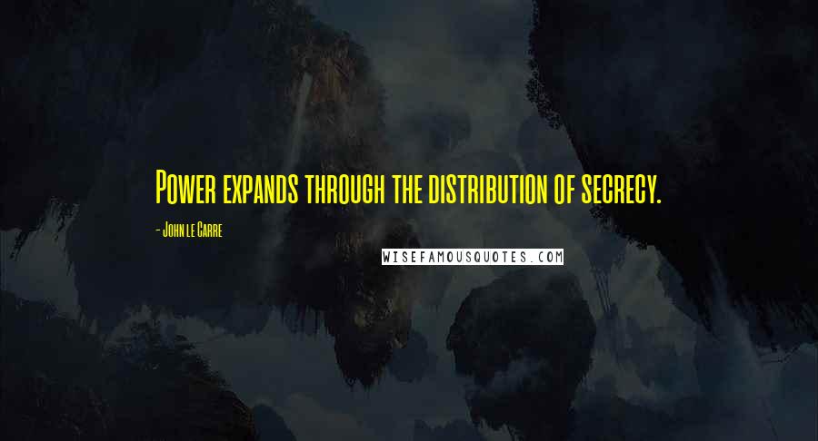 John Le Carre Quotes: Power expands through the distribution of secrecy.