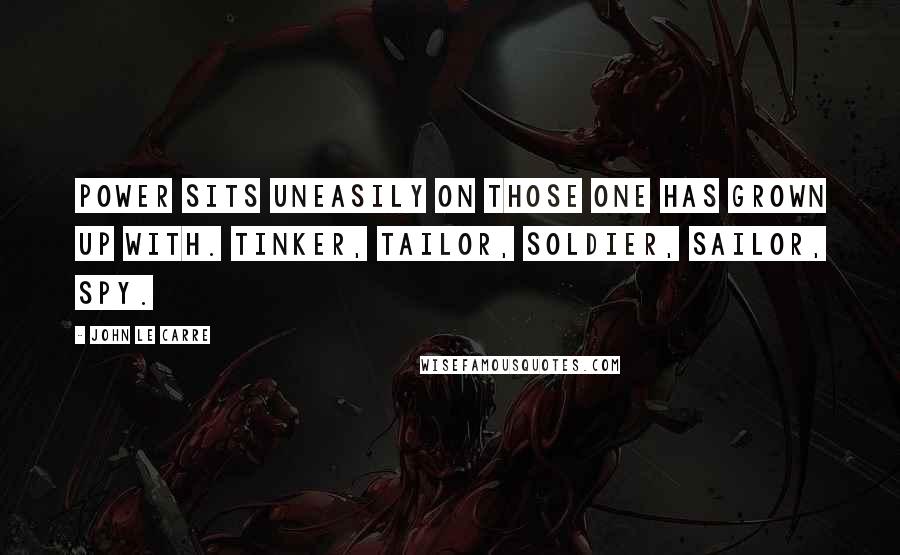 John Le Carre Quotes: Power sits uneasily on those one has grown up with. Tinker, Tailor, Soldier, Sailor, Spy.