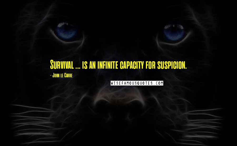 John Le Carre Quotes: Survival ... is an infinite capacity for suspicion.