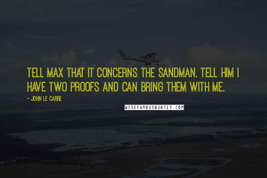 John Le Carre Quotes: Tell Max that it concerns the Sandman. Tell him I have two proofs and can bring them with me.