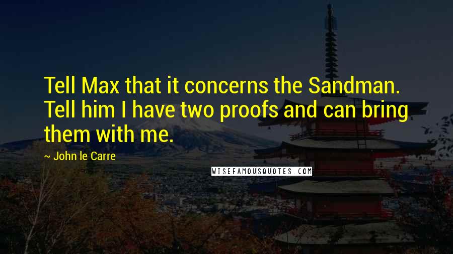 John Le Carre Quotes: Tell Max that it concerns the Sandman. Tell him I have two proofs and can bring them with me.