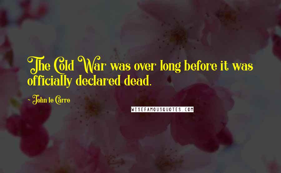 John Le Carre Quotes: The Cold War was over long before it was officially declared dead.