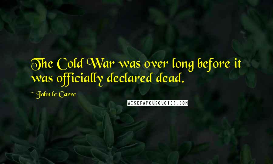 John Le Carre Quotes: The Cold War was over long before it was officially declared dead.