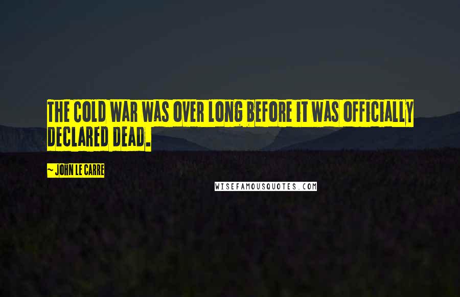 John Le Carre Quotes: The Cold War was over long before it was officially declared dead.