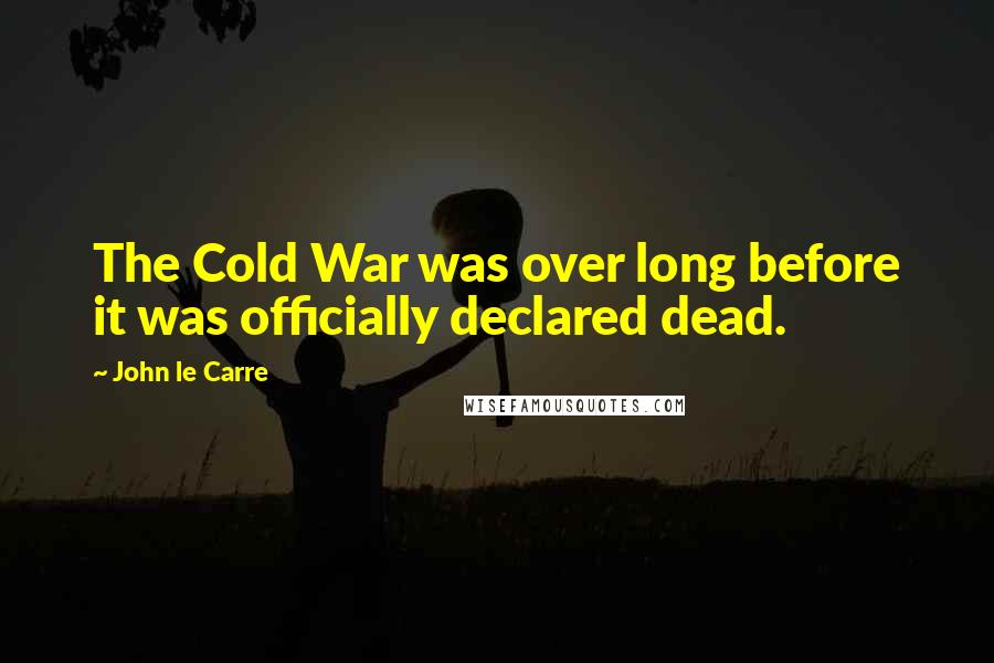 John Le Carre Quotes: The Cold War was over long before it was officially declared dead.
