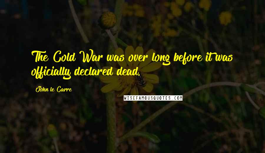 John Le Carre Quotes: The Cold War was over long before it was officially declared dead.