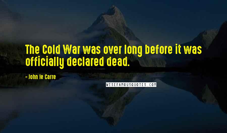 John Le Carre Quotes: The Cold War was over long before it was officially declared dead.