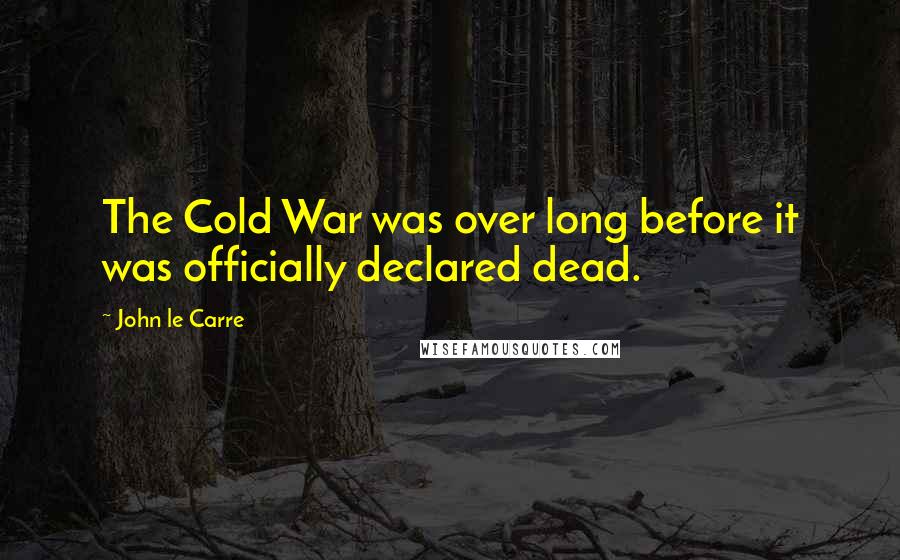 John Le Carre Quotes: The Cold War was over long before it was officially declared dead.