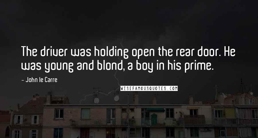 John Le Carre Quotes: The driver was holding open the rear door. He was young and blond, a boy in his prime.