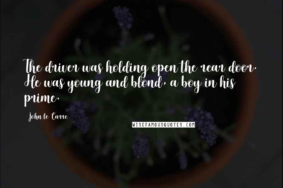 John Le Carre Quotes: The driver was holding open the rear door. He was young and blond, a boy in his prime.