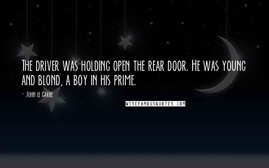 John Le Carre Quotes: The driver was holding open the rear door. He was young and blond, a boy in his prime.