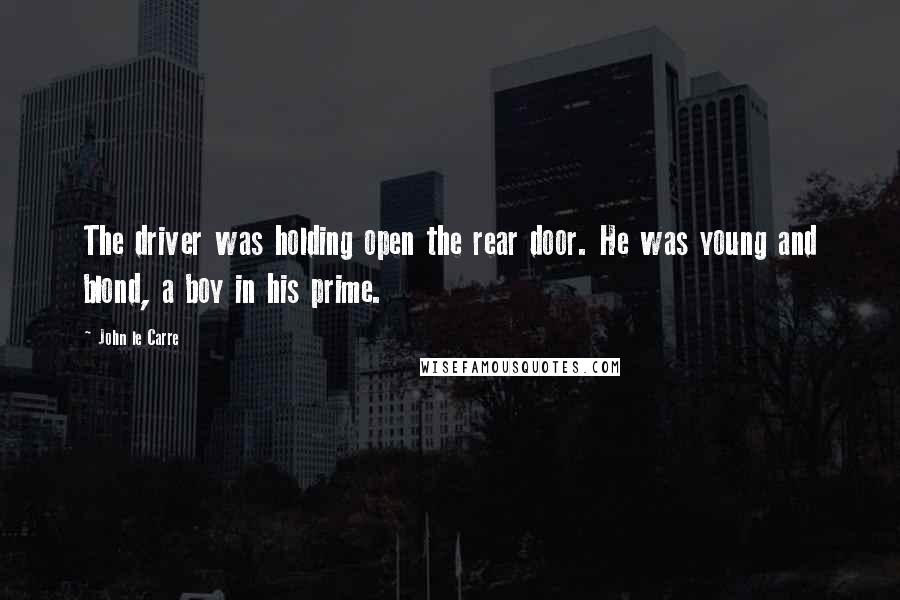 John Le Carre Quotes: The driver was holding open the rear door. He was young and blond, a boy in his prime.