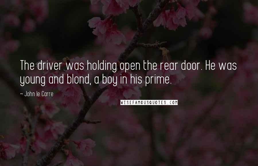 John Le Carre Quotes: The driver was holding open the rear door. He was young and blond, a boy in his prime.