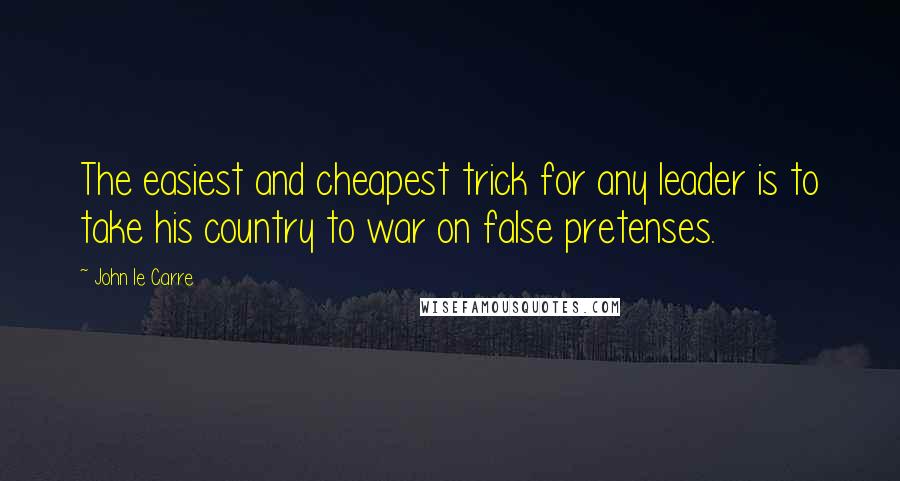 John Le Carre Quotes: The easiest and cheapest trick for any leader is to take his country to war on false pretenses.