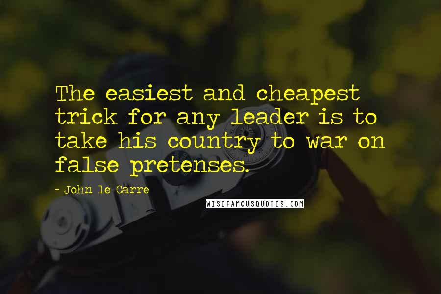 John Le Carre Quotes: The easiest and cheapest trick for any leader is to take his country to war on false pretenses.