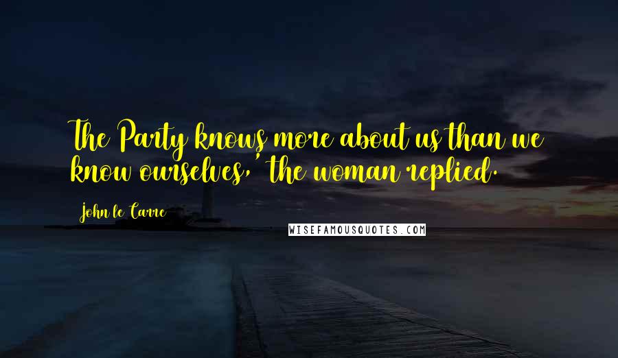John Le Carre Quotes: The Party knows more about us than we know ourselves,' the woman replied.
