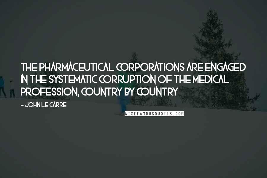 John Le Carre Quotes: The pharmaceutical corporations are engaged in the systematic corruption of the medical profession, country by country
