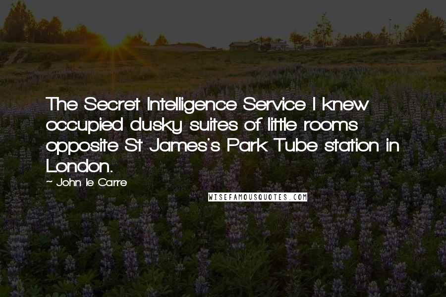 John Le Carre Quotes: The Secret Intelligence Service I knew occupied dusky suites of little rooms opposite St James's Park Tube station in London.