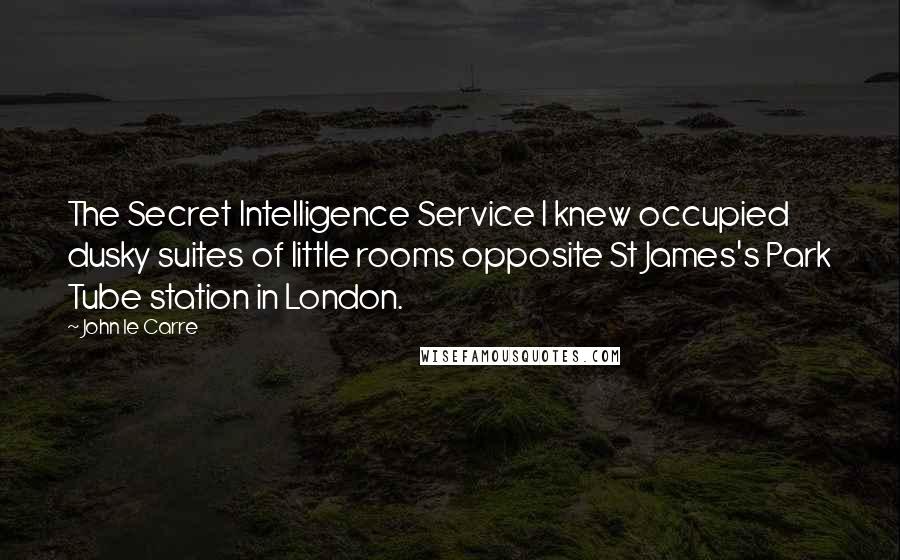 John Le Carre Quotes: The Secret Intelligence Service I knew occupied dusky suites of little rooms opposite St James's Park Tube station in London.