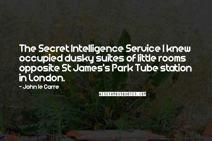 John Le Carre Quotes: The Secret Intelligence Service I knew occupied dusky suites of little rooms opposite St James's Park Tube station in London.