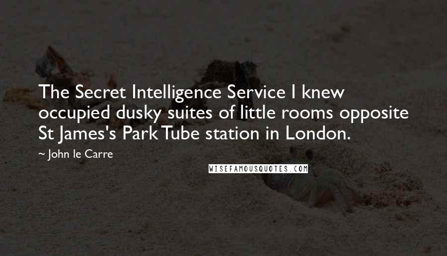 John Le Carre Quotes: The Secret Intelligence Service I knew occupied dusky suites of little rooms opposite St James's Park Tube station in London.