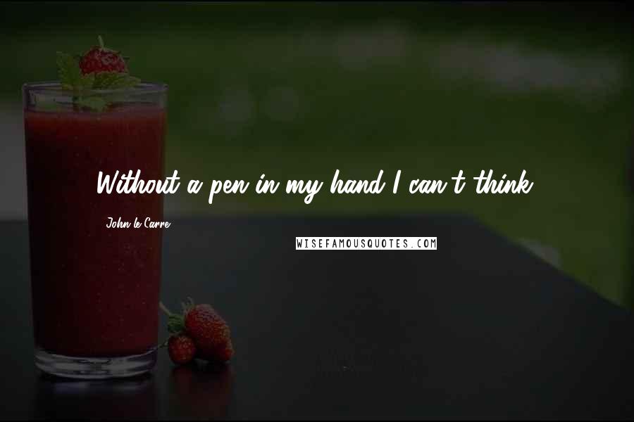John Le Carre Quotes: Without a pen in my hand I can't think.