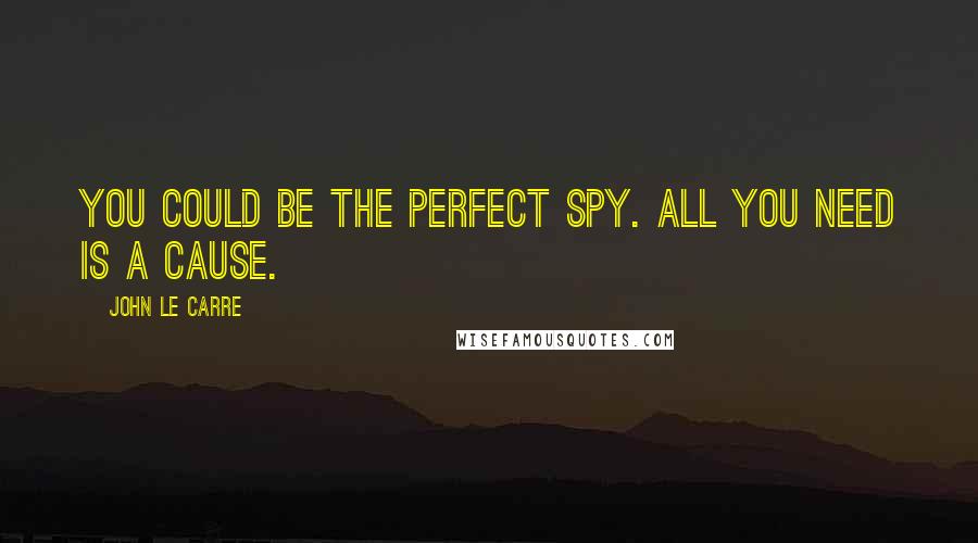 John Le Carre Quotes: You could be the perfect spy. All you need is a cause.