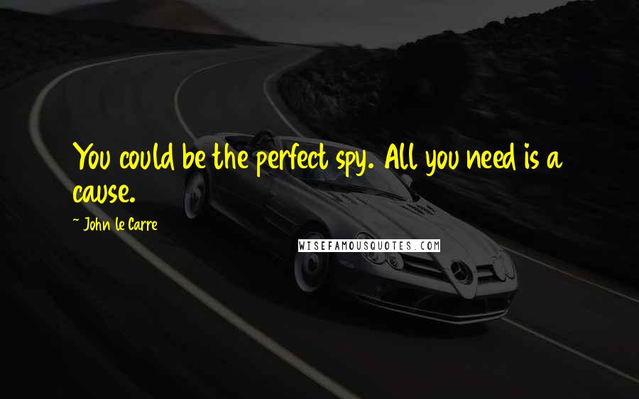 John Le Carre Quotes: You could be the perfect spy. All you need is a cause.