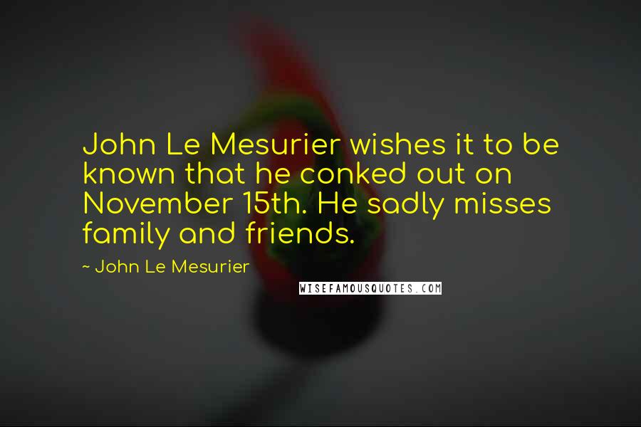 John Le Mesurier Quotes: John Le Mesurier wishes it to be known that he conked out on November 15th. He sadly misses family and friends.