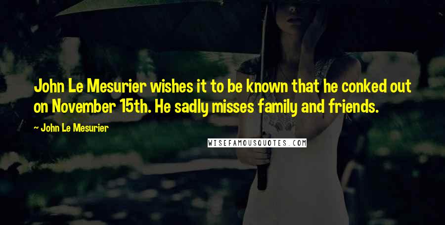 John Le Mesurier Quotes: John Le Mesurier wishes it to be known that he conked out on November 15th. He sadly misses family and friends.