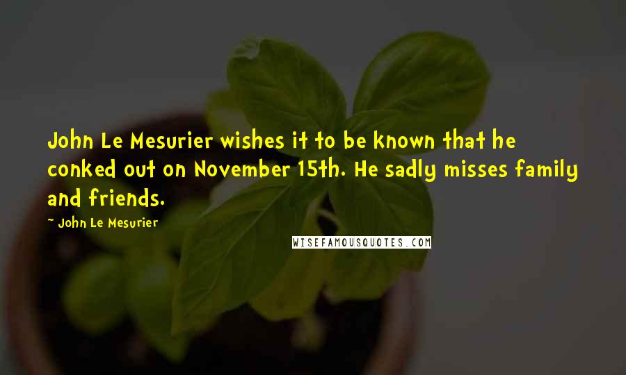 John Le Mesurier Quotes: John Le Mesurier wishes it to be known that he conked out on November 15th. He sadly misses family and friends.