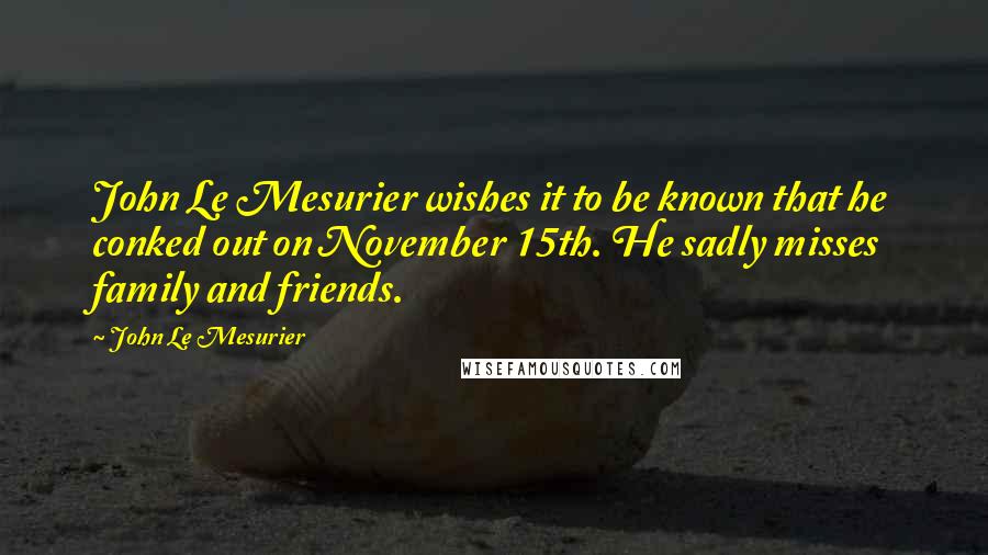 John Le Mesurier Quotes: John Le Mesurier wishes it to be known that he conked out on November 15th. He sadly misses family and friends.