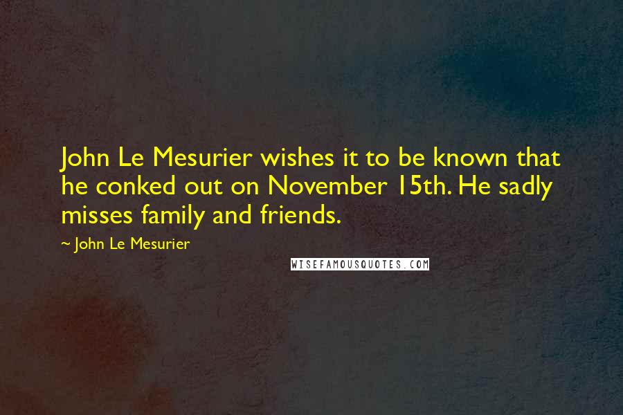 John Le Mesurier Quotes: John Le Mesurier wishes it to be known that he conked out on November 15th. He sadly misses family and friends.