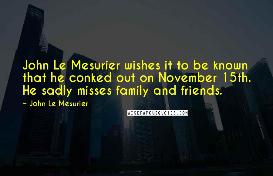 John Le Mesurier Quotes: John Le Mesurier wishes it to be known that he conked out on November 15th. He sadly misses family and friends.