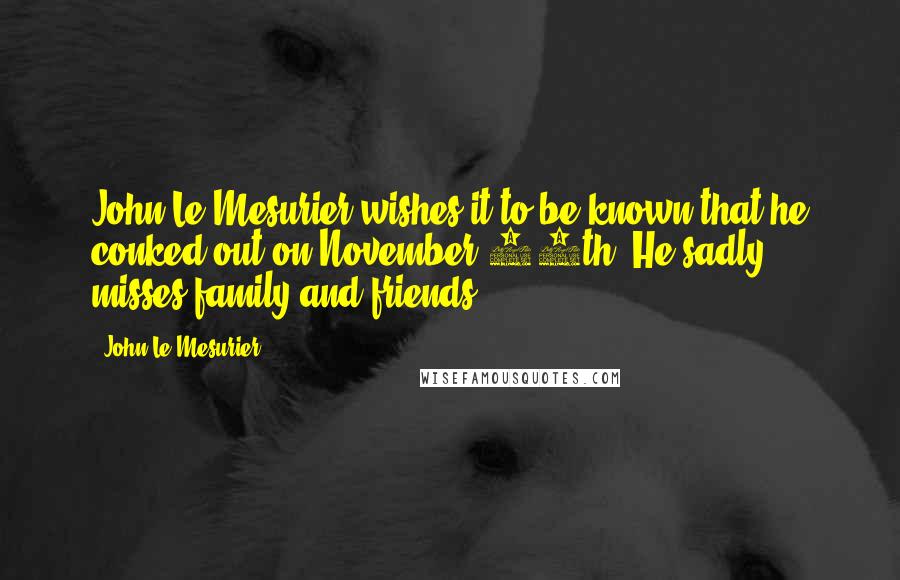 John Le Mesurier Quotes: John Le Mesurier wishes it to be known that he conked out on November 15th. He sadly misses family and friends.