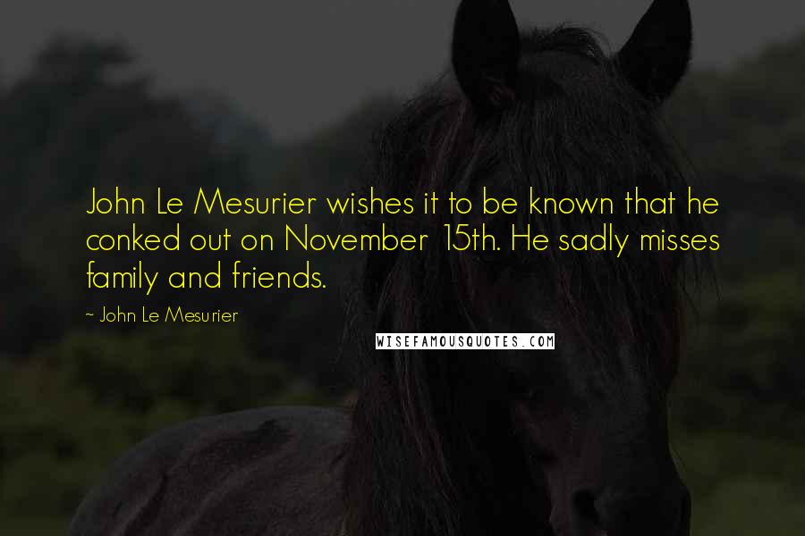 John Le Mesurier Quotes: John Le Mesurier wishes it to be known that he conked out on November 15th. He sadly misses family and friends.