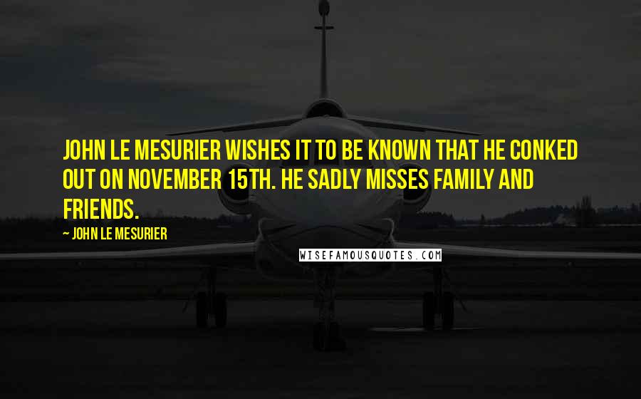 John Le Mesurier Quotes: John Le Mesurier wishes it to be known that he conked out on November 15th. He sadly misses family and friends.