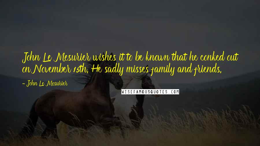 John Le Mesurier Quotes: John Le Mesurier wishes it to be known that he conked out on November 15th. He sadly misses family and friends.