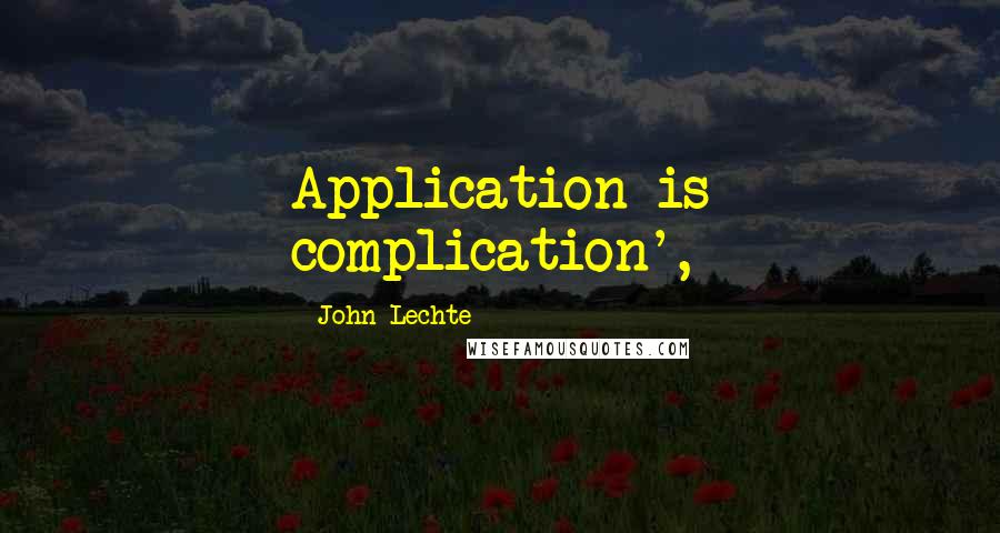 John Lechte Quotes: Application is complication',
