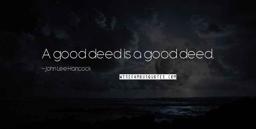 John Lee Hancock Quotes: A good deed is a good deed.