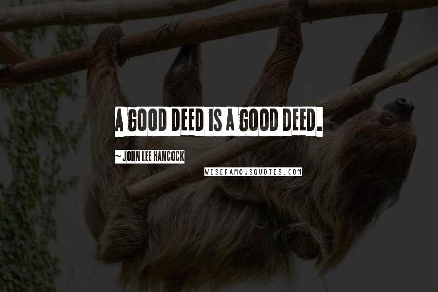 John Lee Hancock Quotes: A good deed is a good deed.