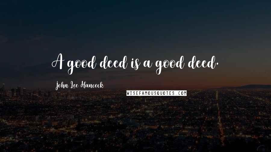 John Lee Hancock Quotes: A good deed is a good deed.