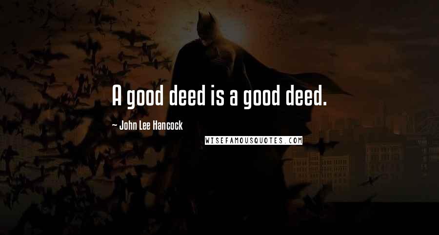 John Lee Hancock Quotes: A good deed is a good deed.