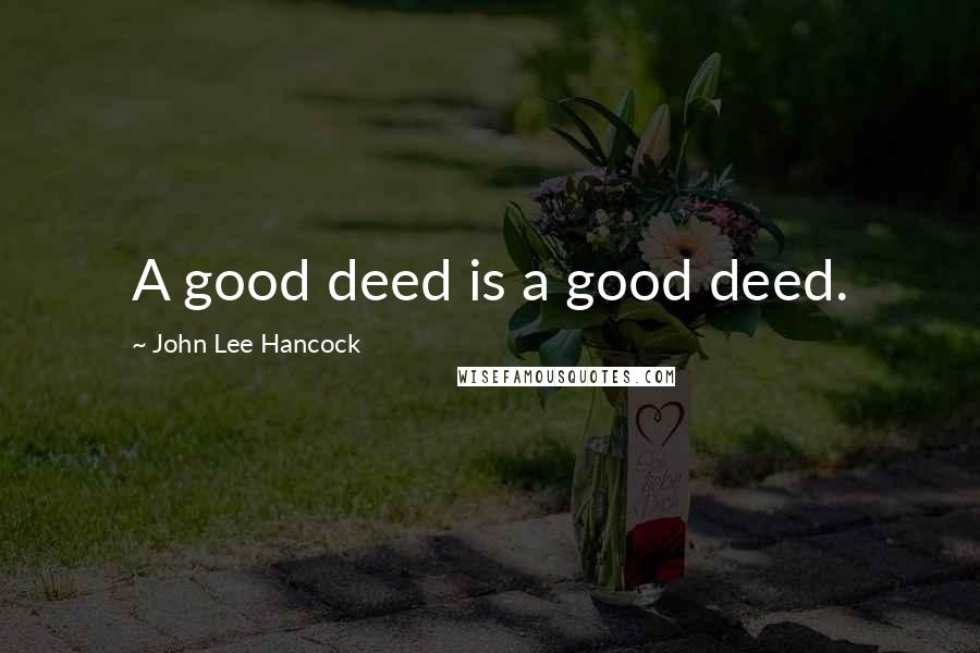 John Lee Hancock Quotes: A good deed is a good deed.