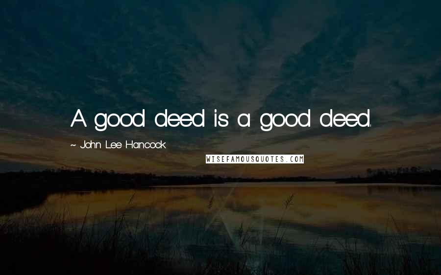 John Lee Hancock Quotes: A good deed is a good deed.