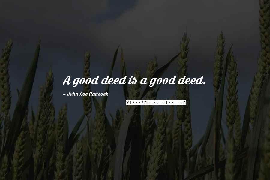 John Lee Hancock Quotes: A good deed is a good deed.