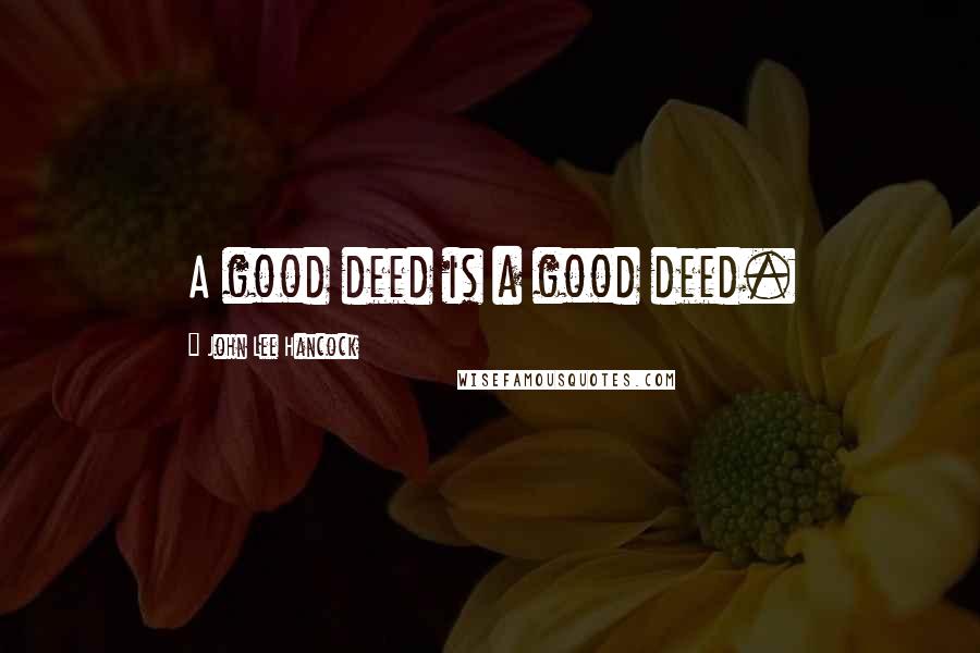 John Lee Hancock Quotes: A good deed is a good deed.
