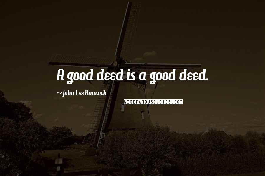 John Lee Hancock Quotes: A good deed is a good deed.