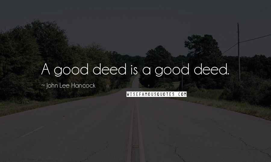 John Lee Hancock Quotes: A good deed is a good deed.