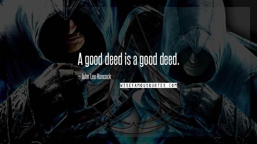 John Lee Hancock Quotes: A good deed is a good deed.